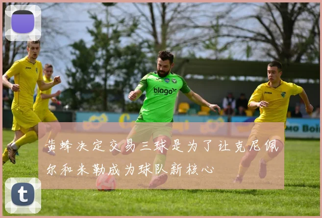 黄蜂决定交易三球是为了让克尼佩尔和米勒成为球队新核心