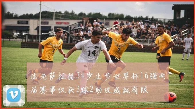 法老萨拉赫34岁止步世界杯16强两届赛事仅获3球2助攻成就有限