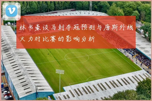 林书豪谈马刺夺冠预测与唐斯外线火力对比赛的影响分析