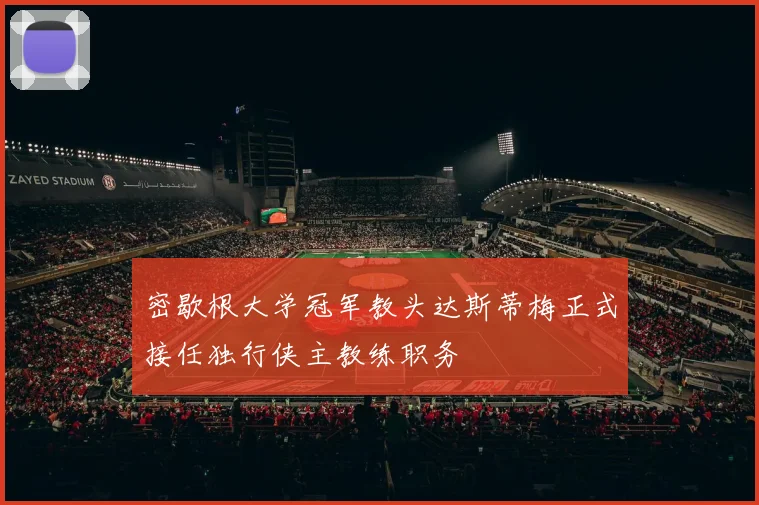 密歇根大学冠军教头达斯蒂梅正式接任独行侠主教练职务