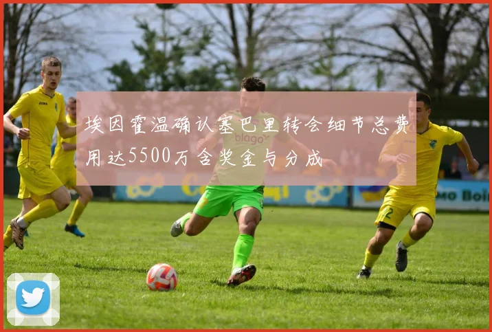 埃因霍温确认塞巴里转会细节总费用达5500万含奖金与分成