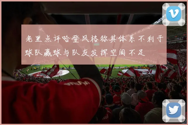 老里点评哈登风格称其体系不利于球队赢球与队友发挥空间不足
